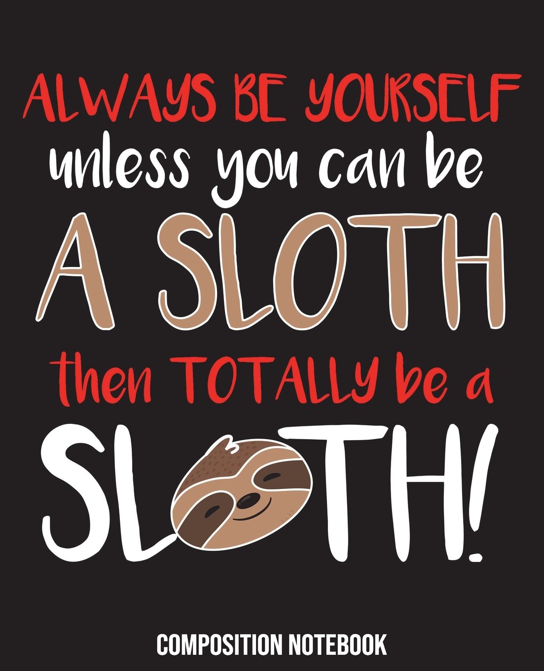 Always Be Yourself Unless You Can Be A Sloth Then Totally Be A Sloth: Sloth Composition Notebook Back to School 7.5 x 9.25 Inches 100 College Ruled Pages Be A Sloth Books