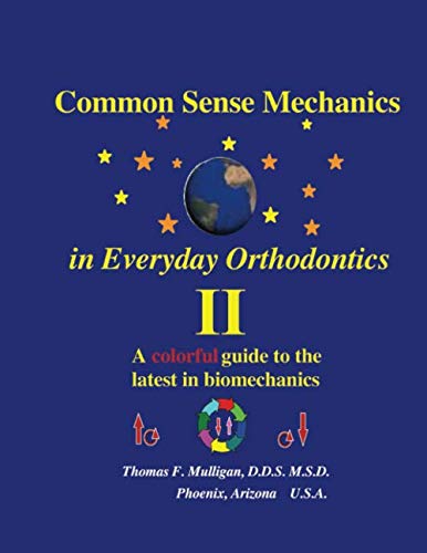 Common Sense Mechanics in Everyday Orthodontics II: A Colorful Guide to the Latest in Biomechanics Business, Finance & Career