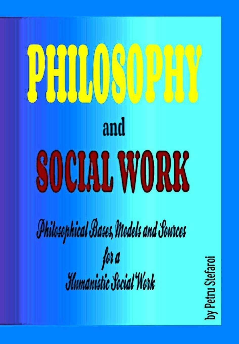 Philosophy and Social Work: Philosophical Bases, Models and Sources for a Humanistic Social Work (HUMANISTIC SOCIAL WORK - THE THIRD WAY/ FORCE IN THEORY, PRACTICE AND POLITICS, Band 2) Philosophy