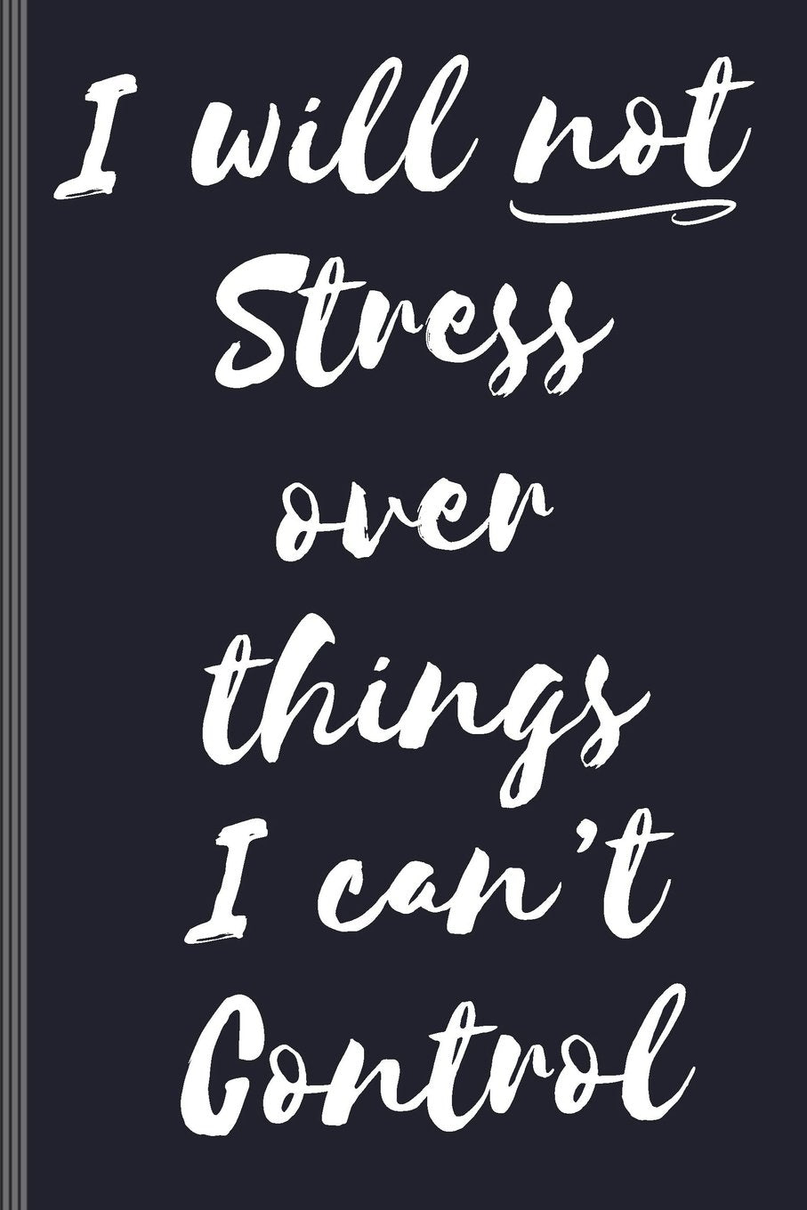 I Will Not Stress Over Things I Can't Control: Blank Journal College Ruled / Diary :: Softcover Book for Writing Short-stories, Poetry, List Ideas, Affirmations, Gratitude :: 6" x 9" - 120 lined pages book