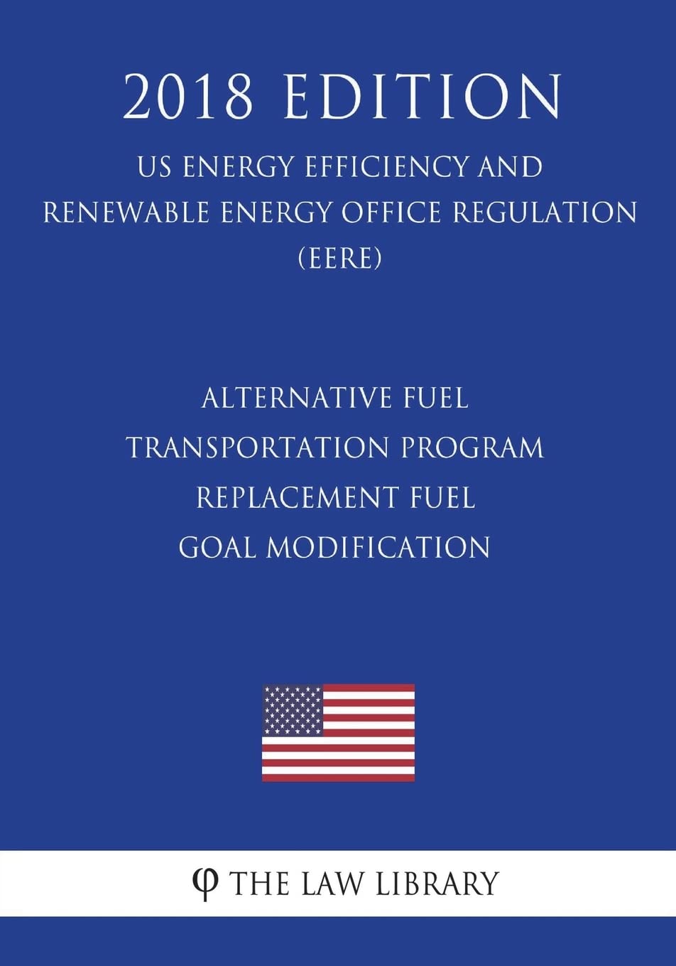 Alternative Fuel Transportation Program - Replacement Fuel Goal Modification (US Energy Efficiency and Renewable Energy Office Regulation) (EERE) (2018 Edition) Law
