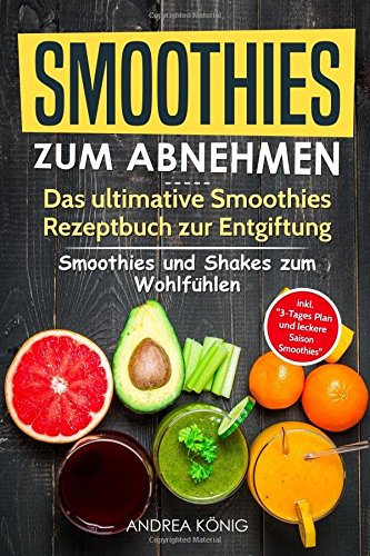 SMOOTHIES ZUM ABNEHMEN: Das ultimative Smoothies Rezeptbuch zur Entgiftung: Smoothies und Shakes zum Wohlfüh- len inkl. 3-Tages Plan und leckere Saison-Smoothies Business & Technology