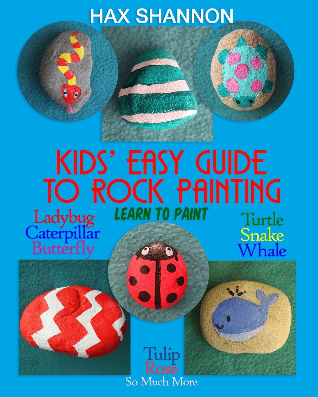 Kids? Easy Guide to Rock Painting: Learn to Paint Ladybug, Caterpillar, Butterfly, Turtle, Snake, Whale, Tulip, Rose & So Much More book