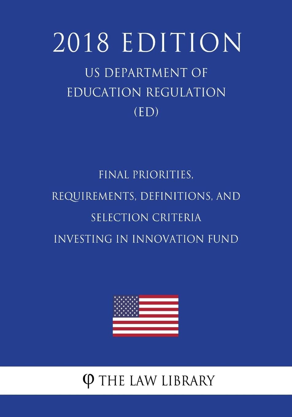 Final Priorities, Requirements, Definitions, and Selection Criteria - Investing in Innovation Fund (US Department of Education Regulation) (ED) (2018 Edition) Law
