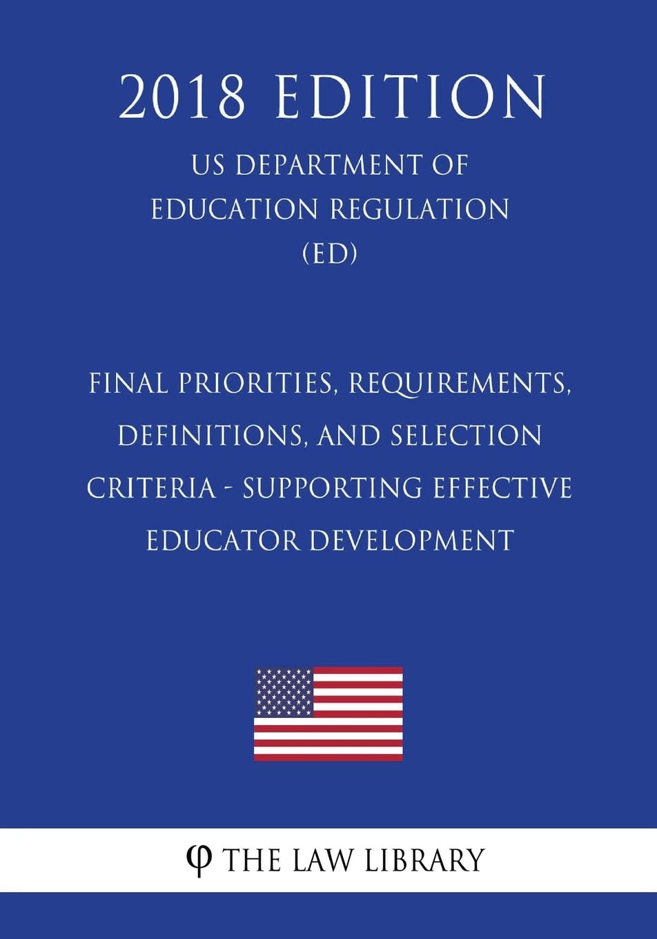 Final Priorities, Requirements, Definitions, and Selection Criteria - Supporting Effective Educator Development (US Department of Education Regulation) (ED) (2018 Edition) Law