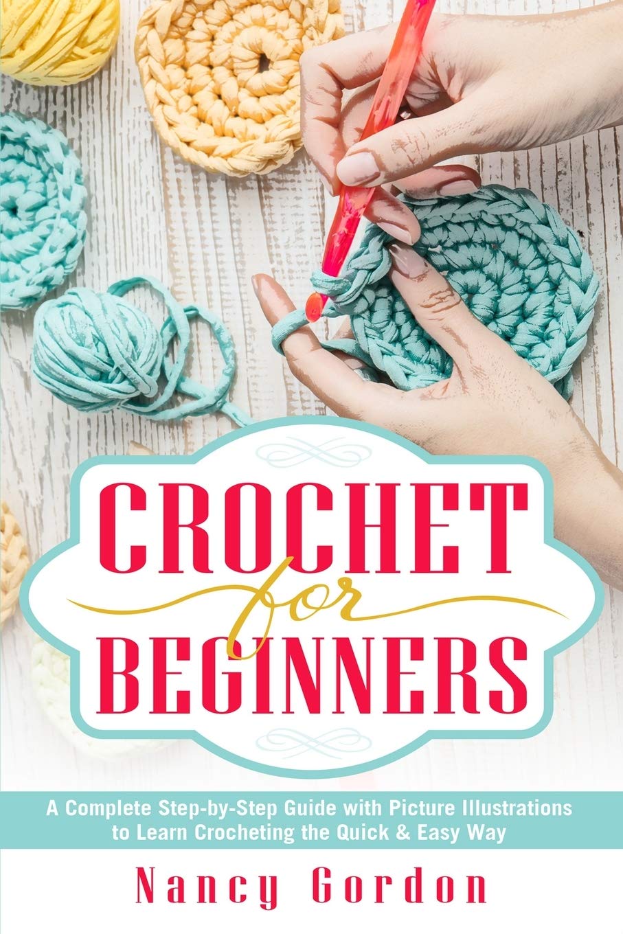 Crochet For Beginners: A Complete Step By Step Guide With Picture illustrations To Learn Crocheting The Quick & Easy Way Hobbies & Crafts