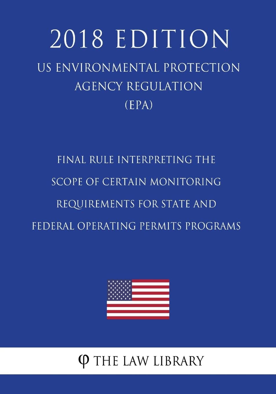 Final Rule Interpreting the Scope of Certain Monitoring Requirements for State and Federal Operating Permits Programs (US Environmental Protection Agency Regulation) (EPA) (2018 Edition) Law
