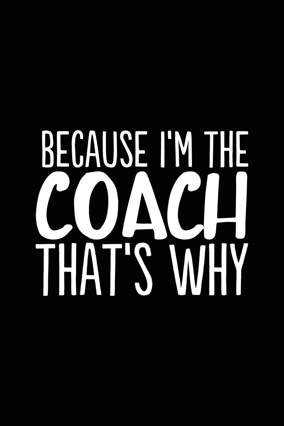 Because I'm the Coach That's Why: 6x9 Notebook, Ruled, 100 Pages, funny appreciation diary for women/men, thank you or retirement gift ideas for any sports basketball, softball, volleyball, soccer… Leisure & Fun