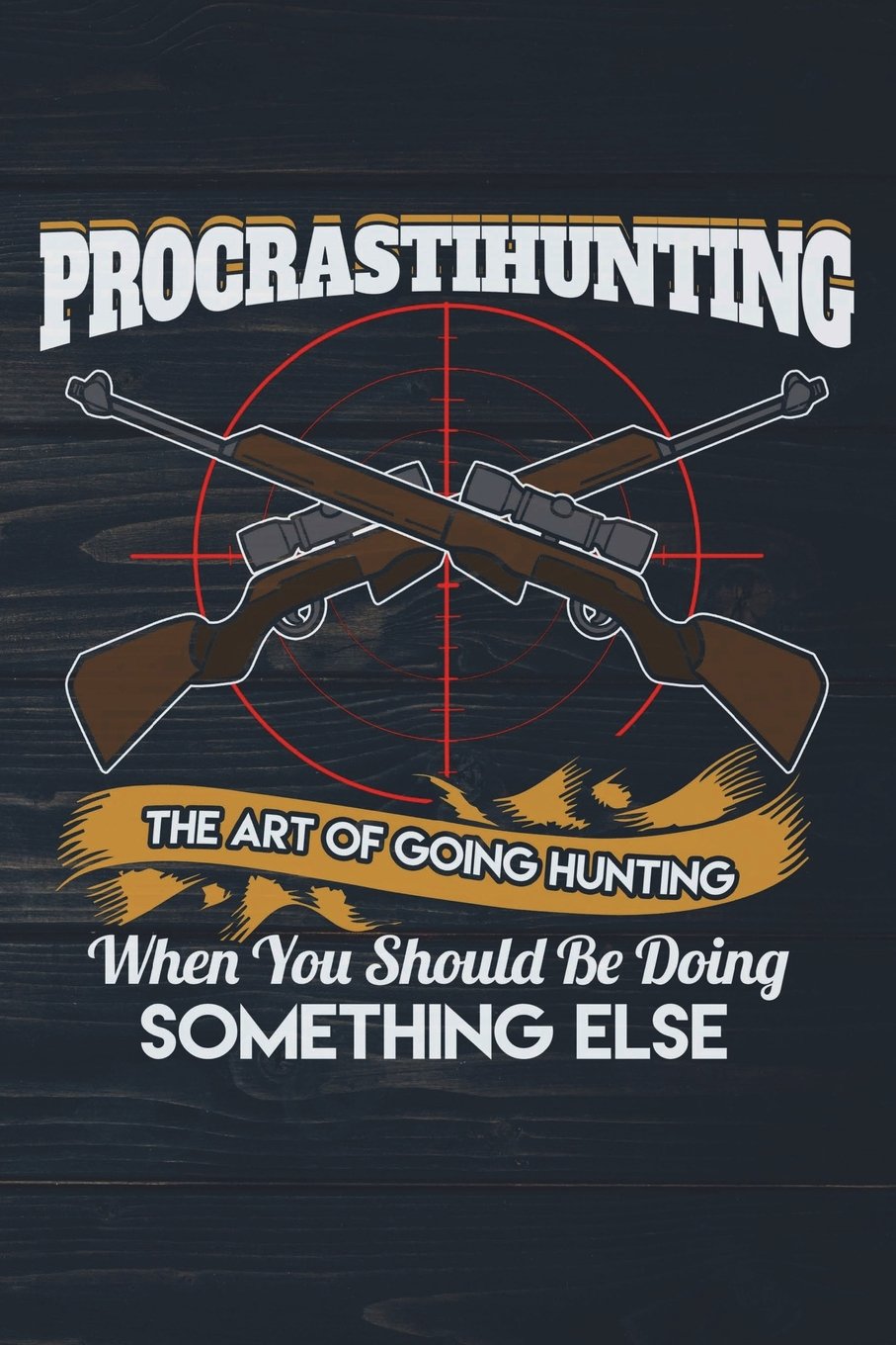 Procrastihunting The Art Of Going Hunting When You Should Be Doing Something: Funny Journal For Hunters: Blank Lined Notebook For Hunt Season To Write Notes & Writing book