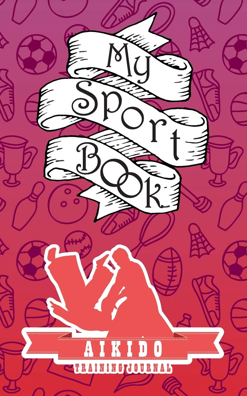My sport book - Aikido training journal: 200 pages with 5" x 8"(12.7 x 20.32 cm) size for your exercise log. Note all trainings and workout logs into one journal. Leisure & Fun