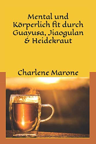 Mental und körperlich fit durch Guayusa & Jiaogulan: Stressbewältigung, Fitness und Klarträume durch Guayusa & Jiaogulan (Mental und körperlich fit mit Guayusa, Jiaogulan & Heidekrautblüten, Band 1) Health, Nutrition & Fitness