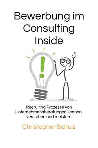 Bewerbung im Consulting Inside: Recruiting Prozesse von Unternehmensberatungen kennen, verstehen und meistern Business, Finance & Career