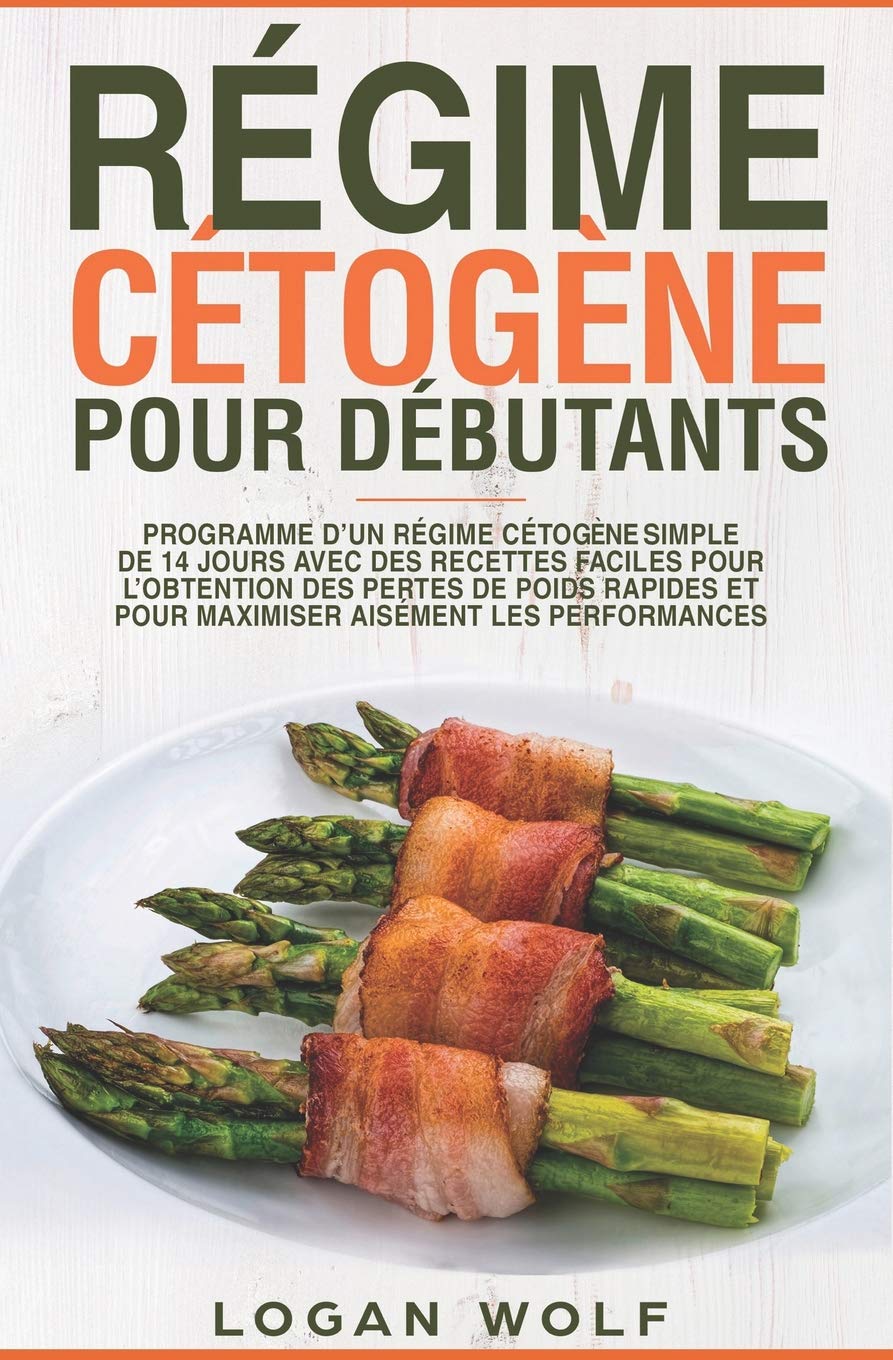 Régime Cétogène Pour Débutants: Programme D’un Régime Cétogène Simple de 14 Jours Avec des Recettes Faciles Pour L’obtention des Pertes de Poids Rapides et Pour Maximiser Aisément les Performances Health, Nutrition & Fitness