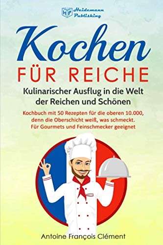 Kochen für Reiche: Kulinarischer Ausflug in die Welt der Reichen und Schönen. Kochbuch mit 50 Rezepten für die oberen 10.000, denn die Oberschicht weiß, was schmeckt. Gourmet & Feinschmecker geeignet! Leisure, Home & Garden