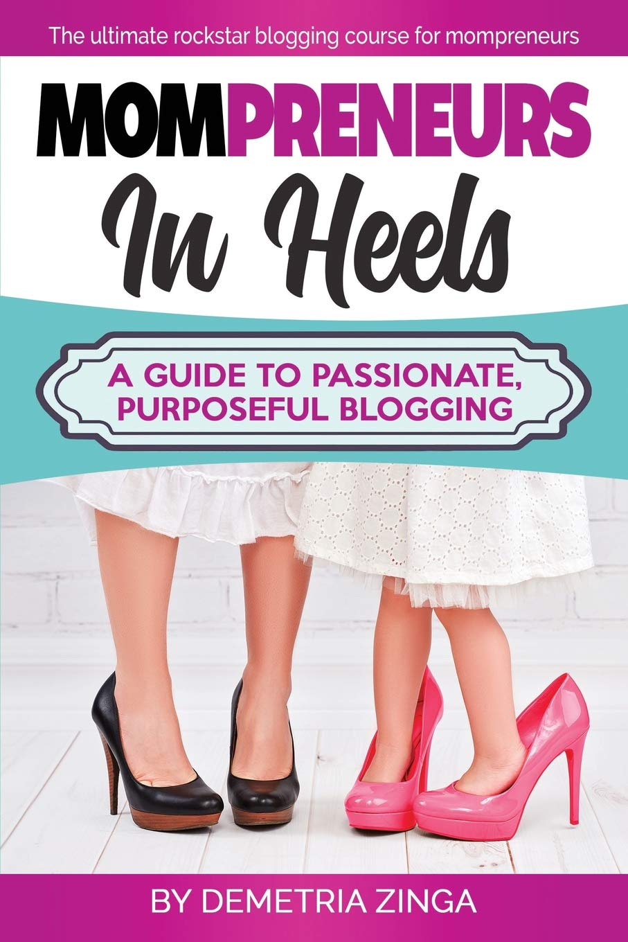 Mompreneurs In Heels: A Guide To Passionate, Purposeful Blogging Business, Finance & Career