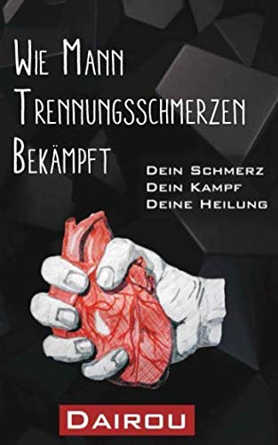 Wie Mann Trennungsschmerzen bekämpft: Dein Schmerz, Dein Kampf, Deine Heilung book