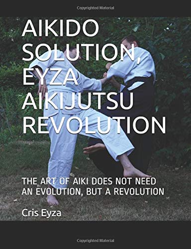 AIKIDO SOLUTION, EYZA AIKIJUTSU REVOLUTION: THE ART OF AIKI DOES NOT NEED AN EVOLUTION, BUT A REVOLUTION Leisure & Fun