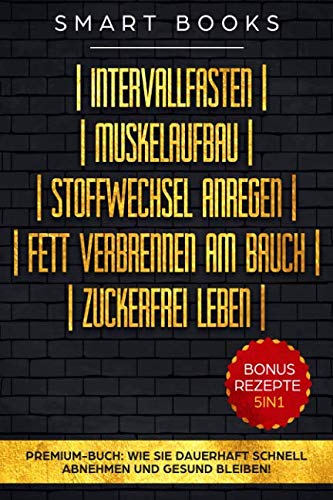 Intervallfasten | Muskelaufbau | Stoffwechsel anregen | Fett verbrennen am Bauch | Zuckerfrei leben - Premium-Buch: Wie Sie dauerhaft schnell abnehmen und gesund bleiben - Bonus Rezepte 5in1 Health, Nutrition & Fitness