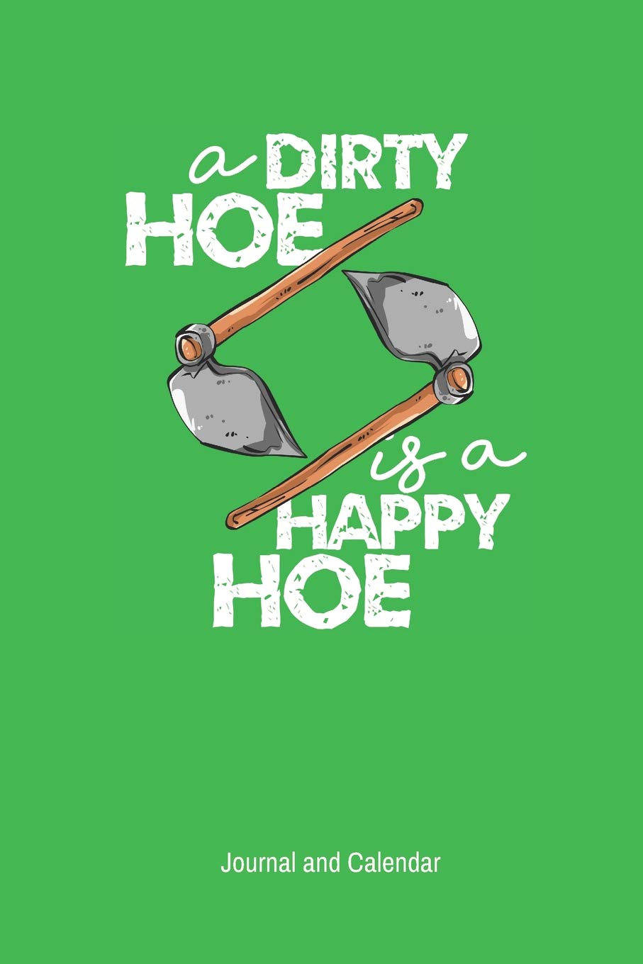 A Dirty Hoe is a Happy Hoe Journal and Calendar: Blank lined journal with calendar for gardener. Garden & Plants