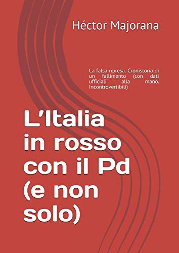 L’Italia in rosso con il Pd (e non solo): La falsa ripresa. Cronistoria di un fallimento (con dati ufficiali alla mano. Incontrovertibili) Humour & Satire