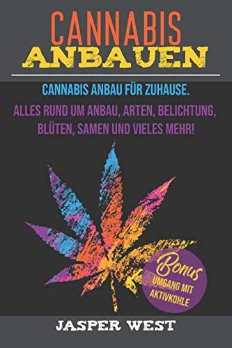 Cannabis anbauen: Cannabis Anbau für zuhause. Alles rund um Anbau, Arten, Belichtung, Blüten, Samen und vieles mehr! Bonus: Umgang mit Aktivkohle! book