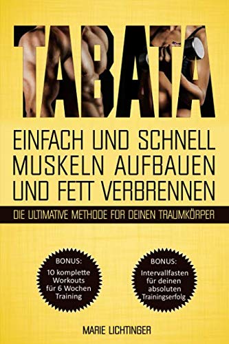 Tabata: Einfach und schnell Muskeln aufbauen und Fett verbrennen - die ultimative Methode für deinen Traumkörper! BONUS: 10 komplette Workouts + Intervallfasten für deinen absoluten Trainingserfolg Health, Nutrition & Fitness