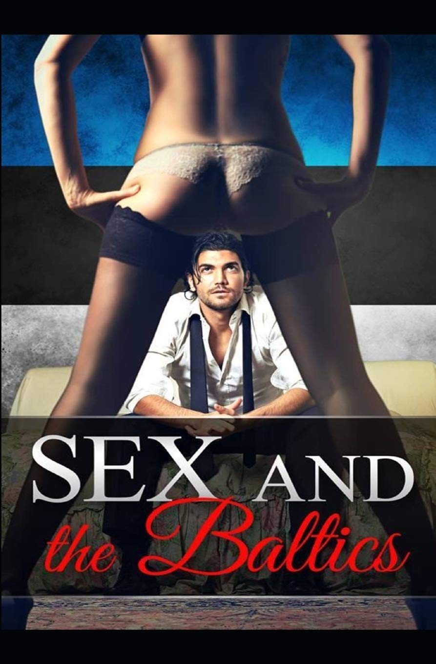 Sex and the Baltics: One man's crazy and thrilling travelling adventures and sexcapades through the stunning Baltic states Travel Books