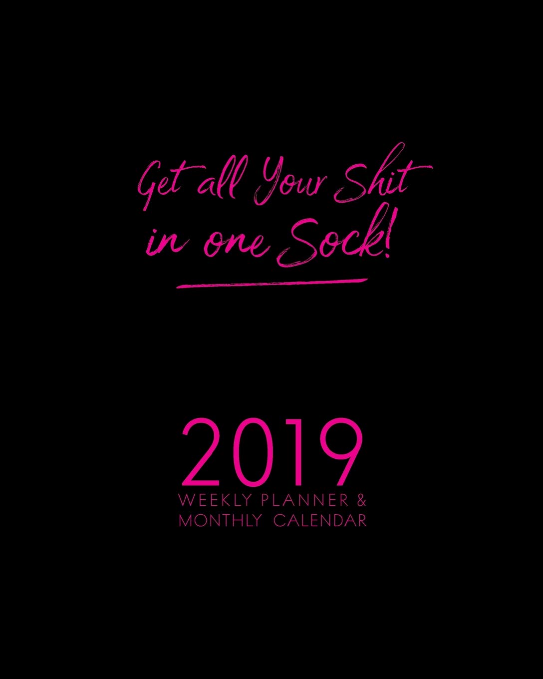 Get All Your Shit In One Sock!: 2019 Weekly Planner & Monthly Calendar Learning & Reference