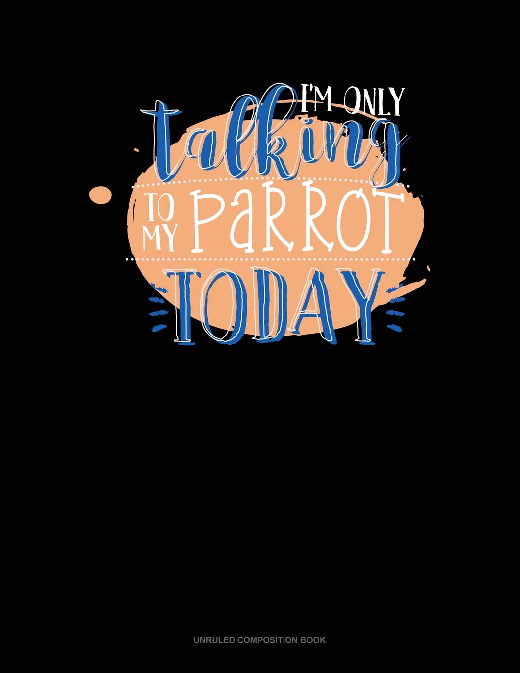 I'm Only Talking To My Parrot Today: Unruled Composition Book Contemporary literature