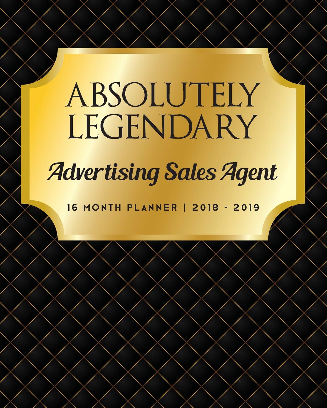 Absolutely Legendary Advertising Sales Agent: 16 Month Planner 2018 - 2019 Business, Finance & Career