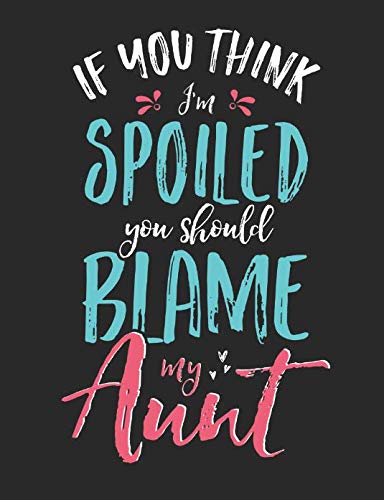 If You Think I'm Spoiled You Should Blame My Aunt: A Cool Composition Notebook For Nieces And Nephews Who Love Their Aunts Parents & Children
