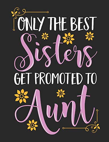 Only The Best Sisters Get Promoted To Aunt: A Cool Composition Notebook For Nieces And Nephews Who Love Their Aunts Parents & Children