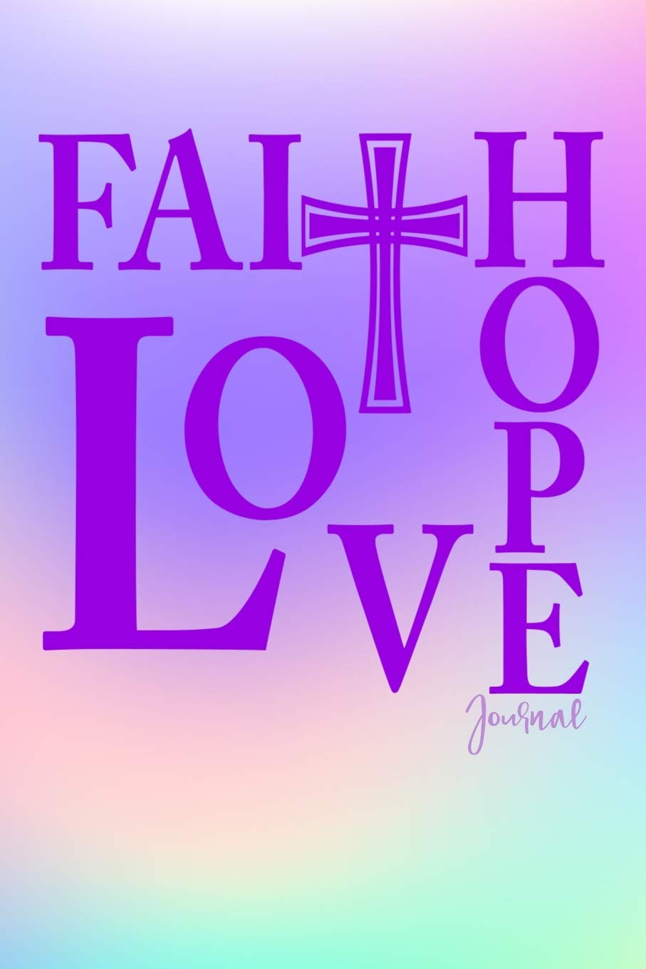 Faith Hope Love Journal: Pastel Rainbow Christian Journal With Cross: Notebook, Diary Or Sketchbook With Dot Grid Paper Makes A Pretty Cute Gift For Inspirational, Motivational Girls And Women Religion & Esotericism
