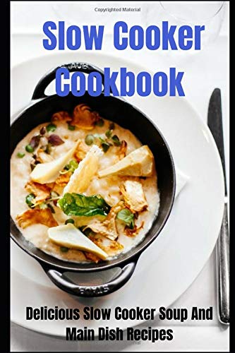 Slow Cooker Cookbook: Delicious Slow Cooker Soup And Main Dish Recipes book