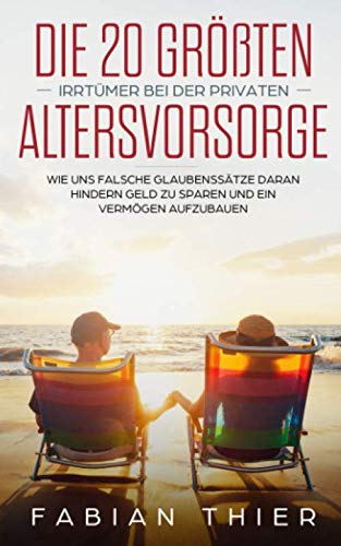 Die 20 größten Irrtümer bei der privaten Altersvorsorge: Wie uns falsche Glaubenssätze daran hindern Geld zu sparen und ein Vermögen aufzubauen Business, Finance & Career