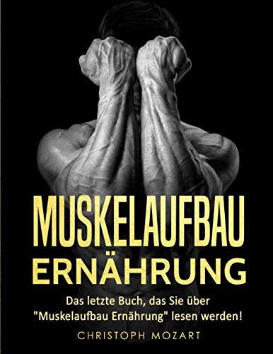Muskelaufbau Ernährung: Das letzte Buch, das Sie über "Muskelaufbau Ernährung" lesen werden! book