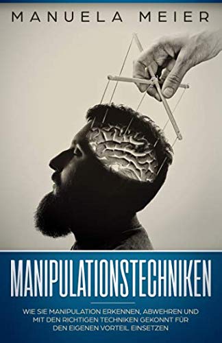 Manipulationstechniken: Wie Sie Manipulation erkennen, abwehren und mit den richtigen Techniken gekonnt für den eigenen Vorteil einsetzen Media & Communication