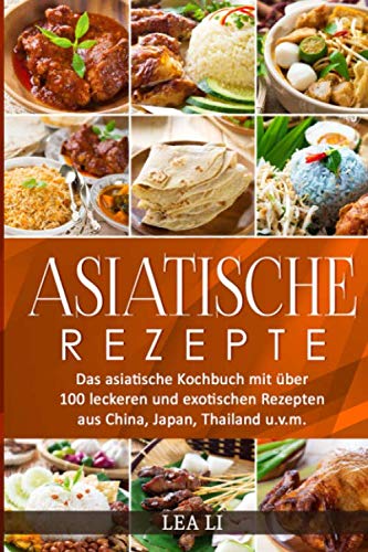 Asiatische Rezepte: Das asiatische Kochbuch mit über 100 leckeren und exotischen Rezepten aus China, Japan, Thailand u.v.m.(Sushi,Dim Sum,Jiaozi,Gyōza,Curry,Tandoori,Naan-Brot,Frühlingsrolle,Teriyaki) Cooking & Enjoying