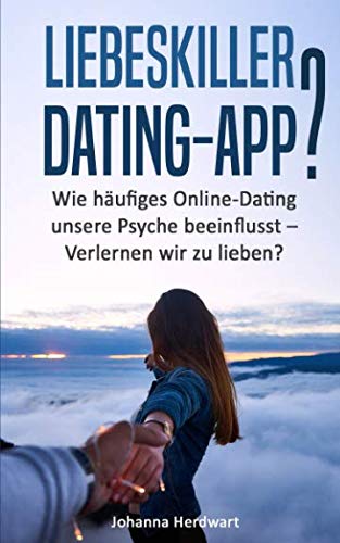 Liebeskiller Dating-App?: Wie häufiges Online-Dating unsere Psyche beeinflusst - Verlernen wir zu lieben? Books