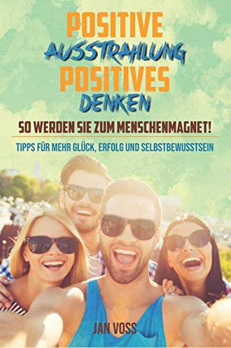 POSITIVE AUSSTRAHLUNG & POSITIVES DENKEN: So werden Sie zum Menschenmagnet! book