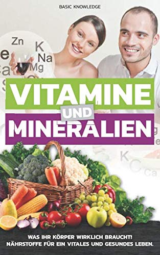 Vitamine und Mineralien: Was Ihr Körper wirklich braucht! Nährstoffe für ein vitales und gesundes Leben. Health, Nutrition & Fitness