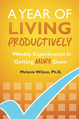 A Year of Living Productively: Weekly Experiments in Getting More Done Lifestyle
