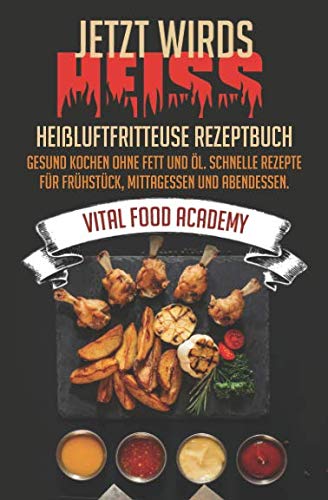 Jetzt wird’s heiss! Heißluftfritteuse Rezeptbuch - Gesund Kochen ohne Fett und Öl. Schnelle Rezepte für Frühstück, Mittagessen und Abendessen. book
