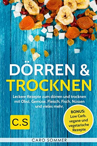 Dörren & Trocknen: Leckere Rezepte zum dörren und trocknen mit Obst, Gemüse, Fleisch, Fisch, Nüssen und vieles mehr. Bonus: Low Carb, vegane und vegetarische Rezepte. Cooking & Enjoying