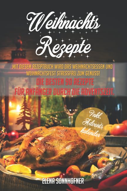 Weihnachtsrezepte: Mit diesem Rezeptbuch wird das Weihnachtsessen und Weihnachtsfest stressfrei zum Genuss! Die besten 90 Rezepte für Anfänger durch die Adventszeit. Inkl. Adventskalender Poetry