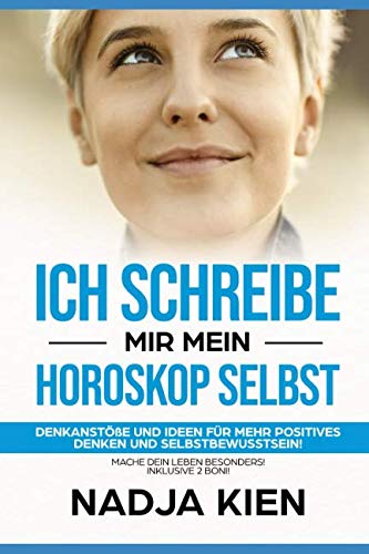 Ich schreibe mir mein Horoskop selbst: Denkanstöße und Ideen für mehr positives Denken und Selbstbewusstsein! Self-help