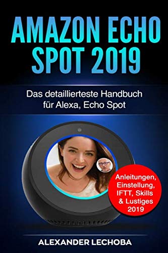 Amazon Echo Spot 2019: Das detaillierteste Handbuch für Alexa, Echo Spot - Anleitungen, Einstellung, IFTT, Skills & Lustiges - 2019 Computer Science