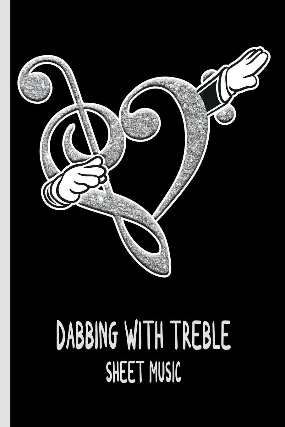 Dabbing with Treble : Sheet Music: Dabbing Treble and Bass Clefs - 110 White Pages - 6 x 9? - Adults, Kids, Music, Composer, Piano, Guitar, Songs, Classical, Modern, Staffs, Staves, Notebook Books