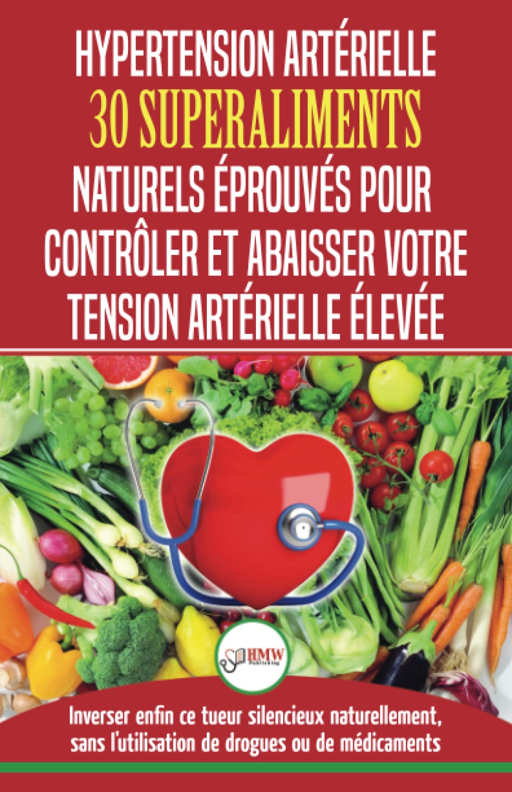 Hypertension Artérielle: 30 superaliments naturels et éprouvés pour contrôler et réduire votre tension artérielle élevée et l'hypertension (Livre en Français/Blood Pressure in French) book