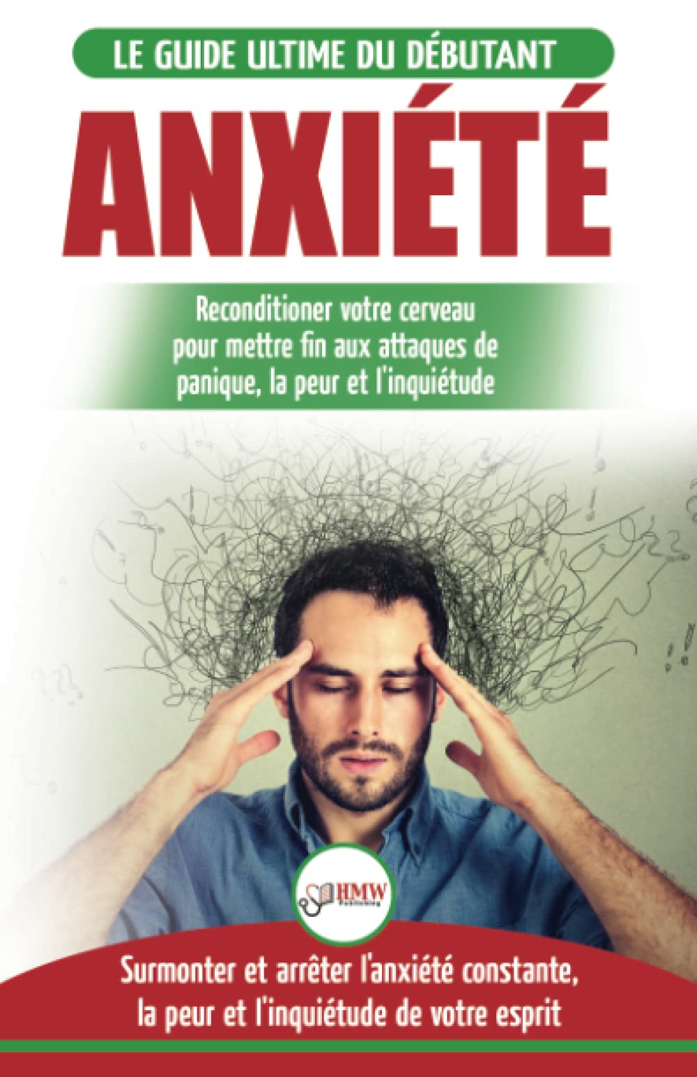 Anxiété: Reconditionner votre cerveau anxieux - Mettre fin aux stress et attaques de panique - Arrêter et contrôler votre craintes, peur et inquiétude ... (Livre en Français / Anxiety French Book) Medicine